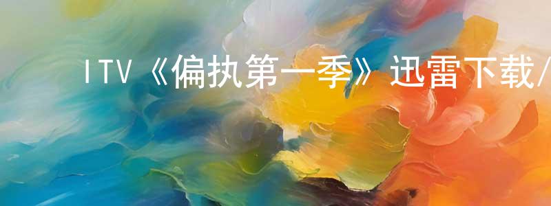 ﻿陈纪生发布﻿ITV《偏执第一季》迅雷下载/在线观看/百度云-犯罪/历史载-美剧天堂